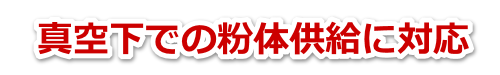 真空下での粉体供給に対応